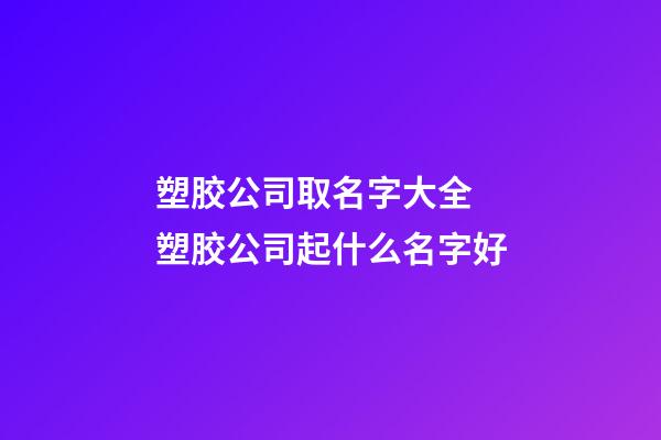 塑胶公司取名字大全 塑胶公司起什么名字好-第1张-公司起名-玄机派